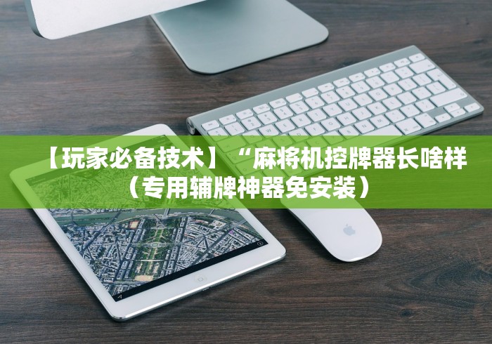 【玩家必备技术】“麻将机控牌器长啥样(专用辅牌神器免安装) 【玩家必备技术】“麻将机控牌器长啥样(专用辅牌神器免安装)