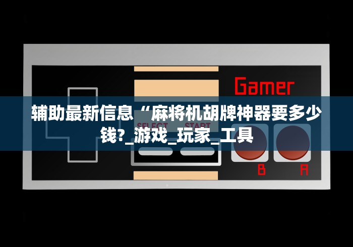辅助最新信息“麻将机胡牌神器要多少钱?_游戏_玩家_工具 辅助最新信息“麻将机胡牌神器要多少钱?_游戏_玩家_工具