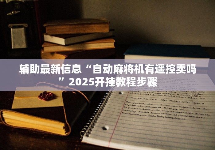 辅助最新信息“自动麻将机有遥控卖吗”2025开挂教程步骤