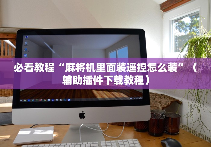 必看教程“麻将机里面装遥控怎么装”(辅助插件下载教程) 必看教程“麻将机里面装遥控怎么装”(辅助插件下载教程)