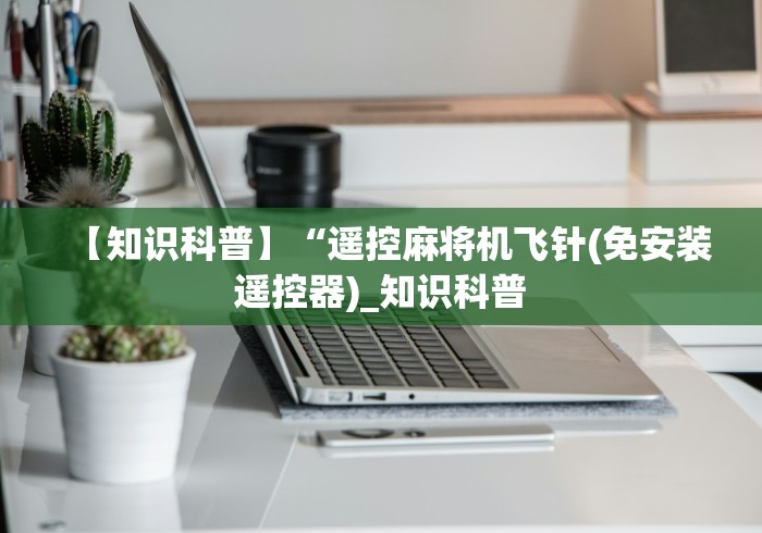 【知识科普】“遥控麻将机飞针(免安装遥控器)_知识科普 【知识科普】“遥控麻将机飞针(免安装遥控器)_知识科普