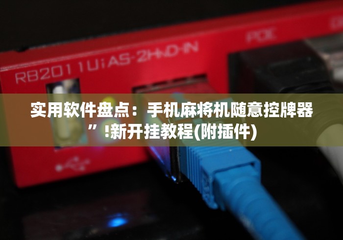 实用软件盘点:手机麻将机随意控牌器”!新开挂教程(附插件) 实用软件盘点:手机麻将机随意控牌器”!新开挂教程(附插件)