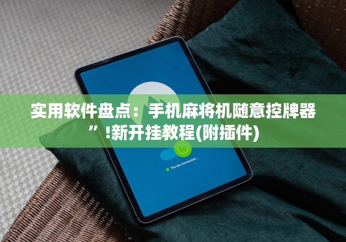 实用软件盘点:手机麻将机随意控牌器”!新开挂教程(附插件) 实用软件盘点:手机麻将机随意控牌器”!新开挂教程(附插件)