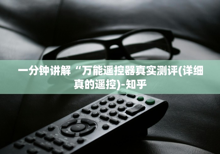 一分钟讲解“万能遥控器真实测评(详细真的遥控)-知乎 一分钟讲解“万能遥控器真实测评(详细真的遥控)-知乎