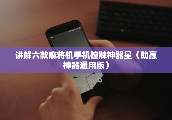 讲解六款麻将机手机控牌神器星（助赢神器通用版）