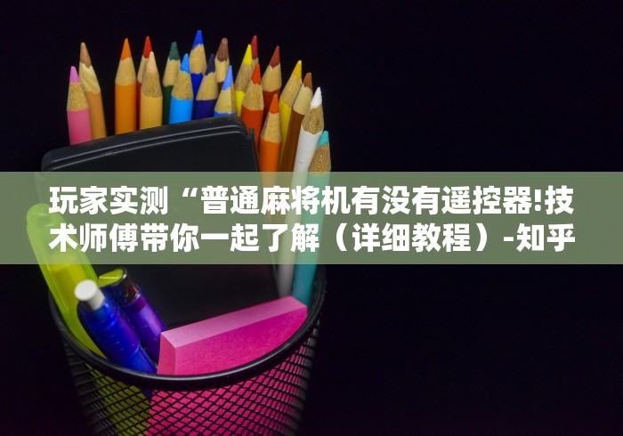 玩家实测“普通麻将机有没有遥控器!技术师傅带你一起了解（详细教程）-知乎