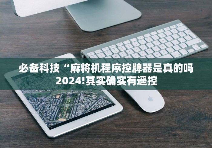 必备科技“麻将机程序控牌器是真的吗2024!其实确实有遥控