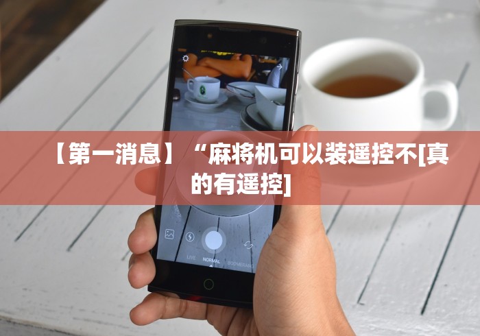 【第一消息】“麻将机可以装遥控不[真的有遥控]