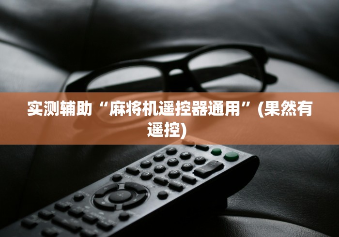 实测辅助“麻将机遥控器通用”(果然有遥控) 实测辅助“麻将机遥控器通用”(果然有遥控)