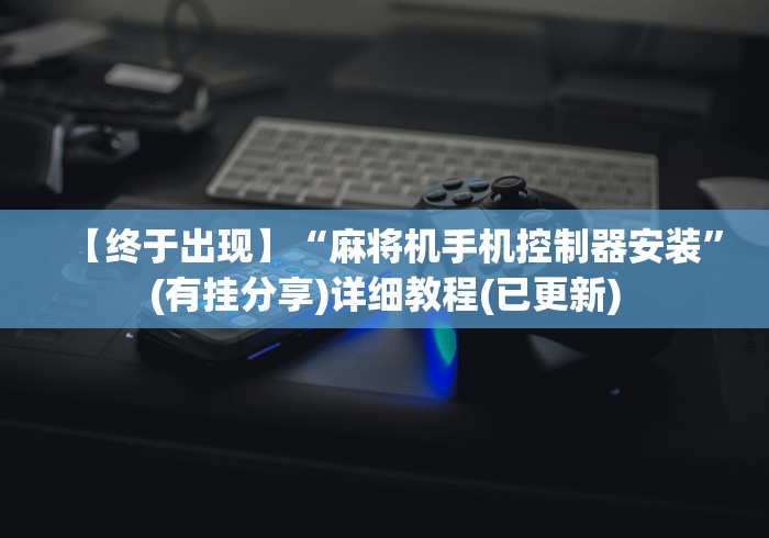 【终于出现】“麻将机手机控制器安装”(有挂分享)详细教程(已更新) 【终于出现】“麻将机手机控制器安装”(有挂分享)详细教程(已更新)