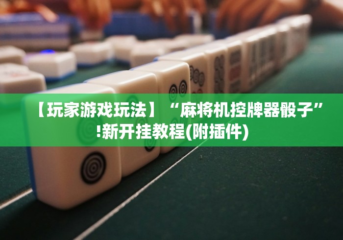 【玩家游戏玩法】“麻将机控牌器骰子”!新开挂教程(附插件) 【玩家游戏玩法】“麻将机控牌器骰子”!新开挂教程(附插件)