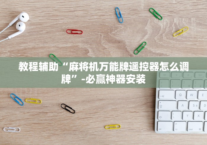 教程辅助“麻将机万能牌遥控器怎么调牌”-必赢神器安装