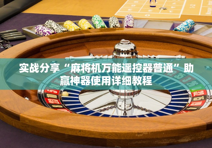 实战分享“麻将机万能遥控器普通”助赢神器使用详细教程 实战分享“麻将机万能遥控器普通”助赢神器使用详细教程