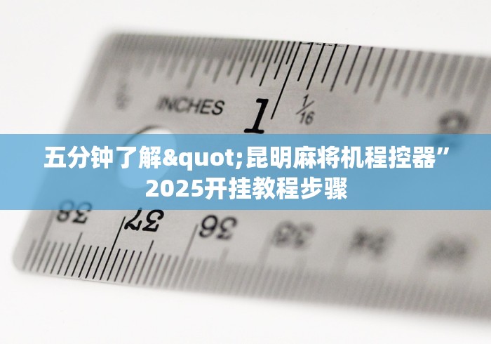 五分钟了解"昆明麻将机程控器”2025开挂教程步骤 五分钟了解"昆明麻将机程控器”2025开挂教程步骤