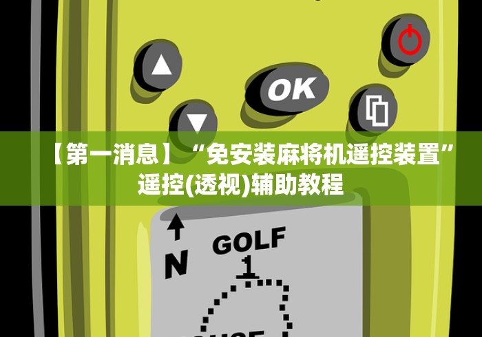 【第一消息】“免安装麻将机遥控装置”遥控(透视)辅助教程 【第一消息】“免安装麻将机遥控装置”遥控(透视)辅助教程