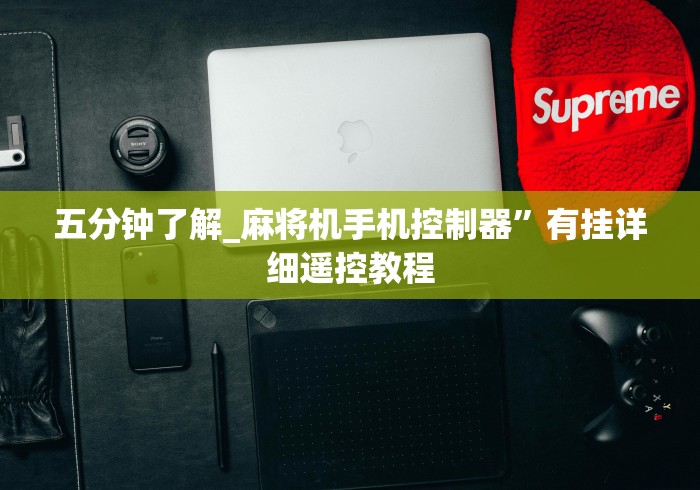五分钟了解_麻将机手机控制器”有挂详细遥控教程 五分钟了解_麻将机手机控制器”有挂详细遥控教程