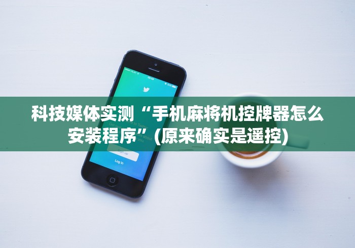 科技媒体实测“手机麻将机控牌器怎么安装程序”(原来确实是遥控)