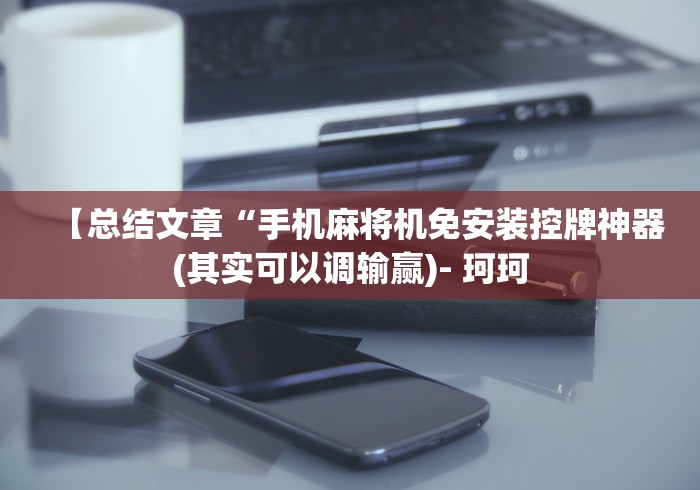 【总结文章“手机麻将机免安装控牌神器(其实可以调输赢)- 珂珂