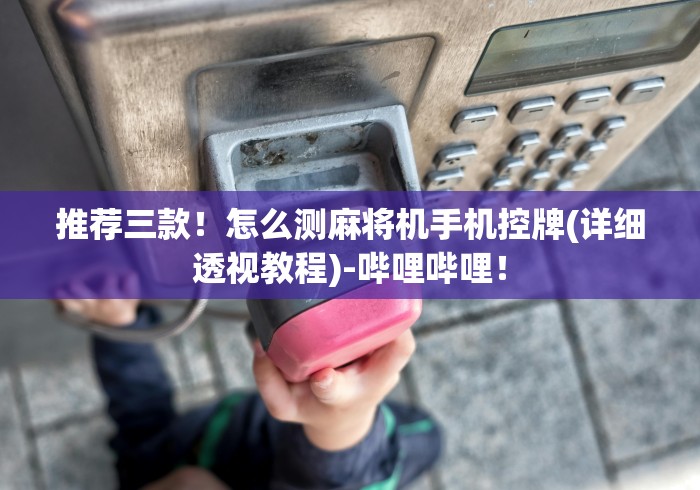 推荐三款！怎么测麻将机手机控牌(详细透视教程)-哔哩哔哩！