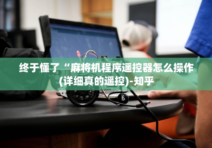 终于懂了“麻将机程序遥控器怎么操作(详细真的遥控)-知乎 终于懂了“麻将机程序遥控器怎么操作(详细真的遥控)-知乎