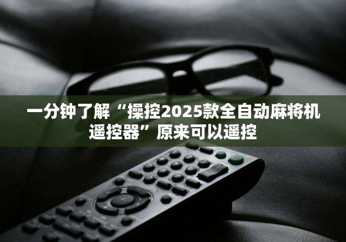 一分钟了解“操控2025款全自动麻将机遥控器”原来可以遥控