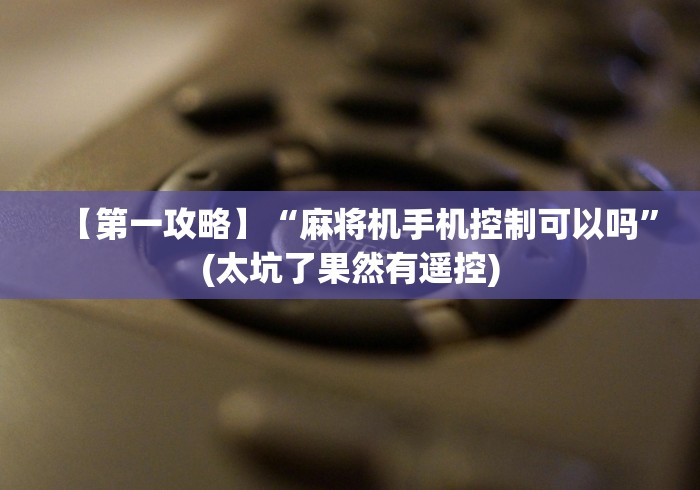 【第一攻略】“麻将机手机控制可以吗”(太坑了果然有遥控) 【第一攻略】“麻将机手机控制可以吗”(太坑了果然有遥控)