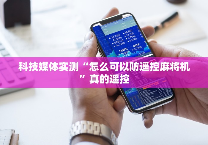 科技媒体实测“怎么可以防遥控麻将机”真的遥控 科技媒体实测“怎么可以防遥控麻将机”真的遥控