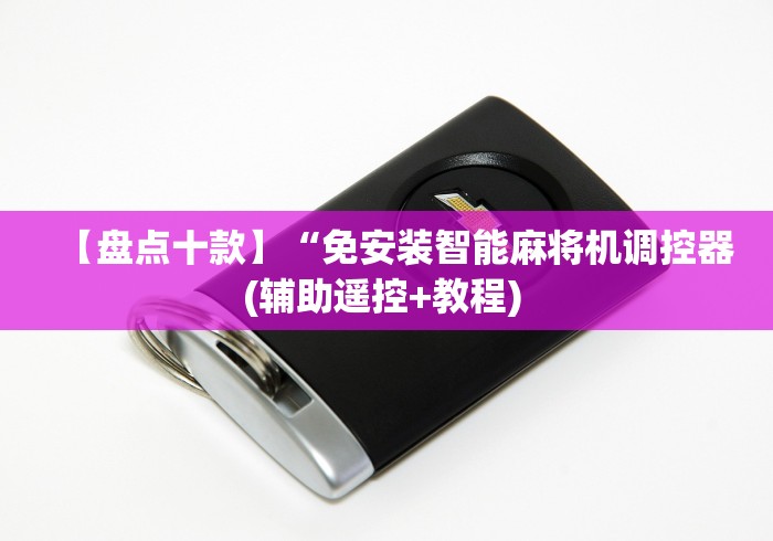 【盘点十款】“免安装智能麻将机调控器(辅助遥控+教程) 【盘点十款】“免安装智能麻将机调控器(辅助遥控+教程)