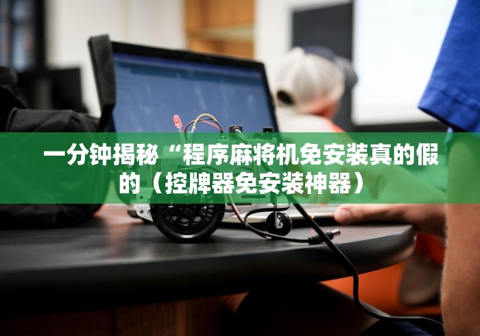 一分钟揭秘“程序麻将机免安装真的假的(控牌器免安装神器) 一分钟揭秘“程序麻将机免安装真的假的(控牌器免安装神器)