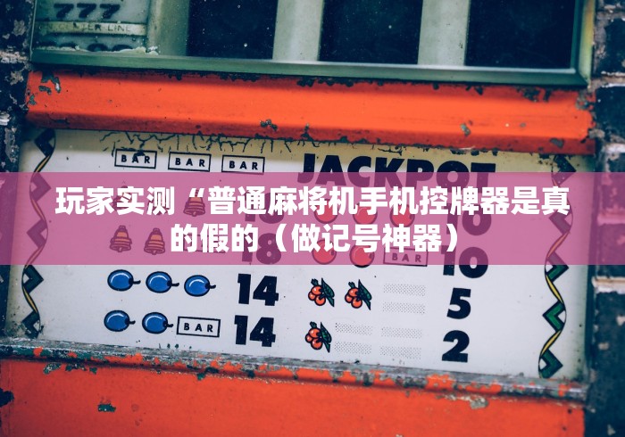 玩家实测“普通麻将机手机控牌器是真的假的（做记号神器）