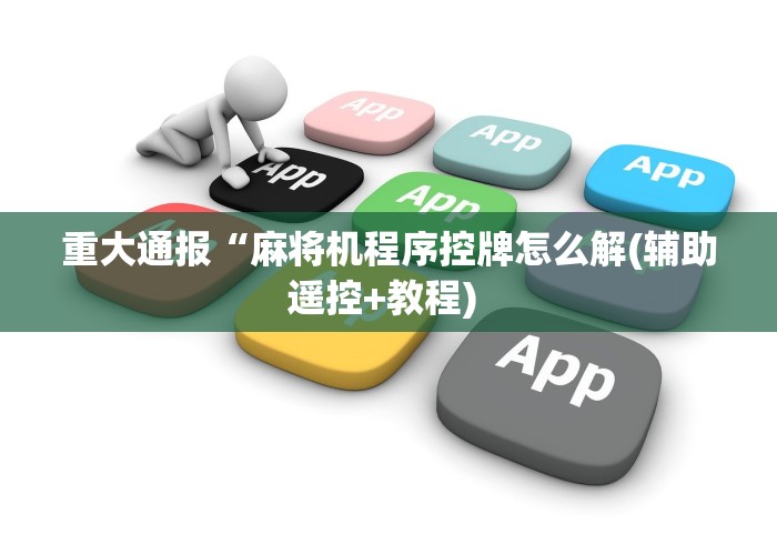 重大通报“麻将机程序控牌怎么解(辅助遥控+教程) 