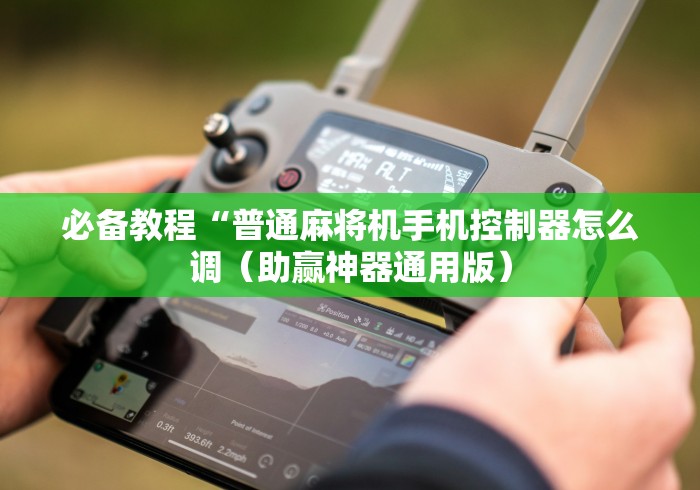 必备教程“普通麻将机手机控制器怎么调（助赢神器通用版）