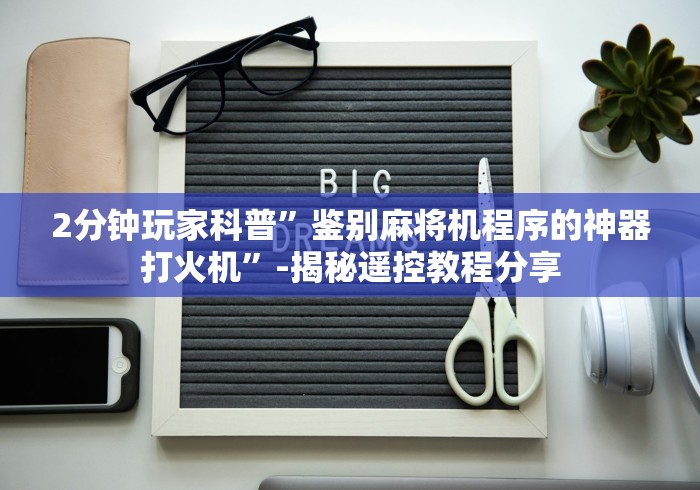 2分钟玩家科普”鉴别麻将机程序的神器打火机”-揭秘遥控教程分享