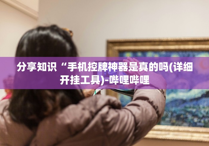 分享知识“手机控牌神器是真的吗(详细开挂工具)-哔哩哔哩 分享知识“手机控牌神器是真的吗(详细开挂工具)-哔哩哔哩