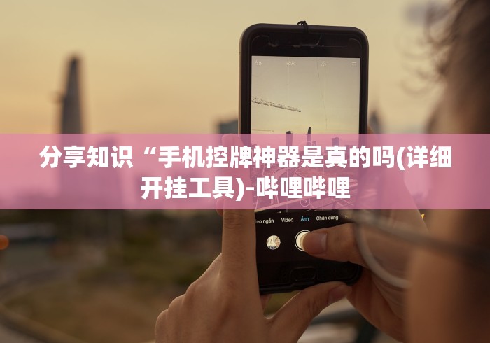 分享知识“手机控牌神器是真的吗(详细开挂工具)-哔哩哔哩 分享知识“手机控牌神器是真的吗(详细开挂工具)-哔哩哔哩