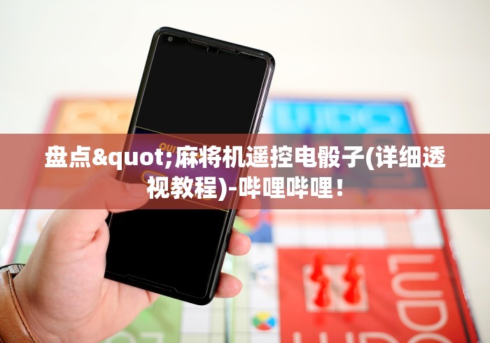 盘点"麻将机遥控电骰子(详细透视教程)-哔哩哔哩! 盘点"麻将机遥控电骰子(详细透视教程)-哔哩哔哩!