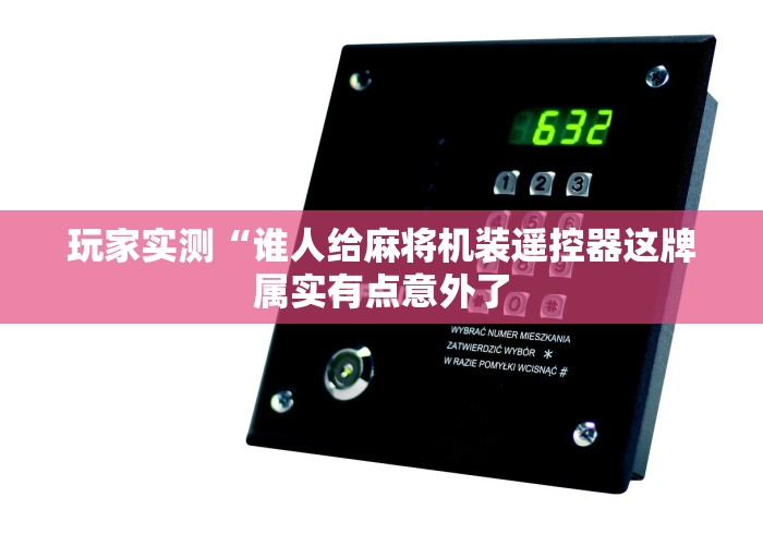 玩家实测“谁人给麻将机装遥控器这牌属实有点意外了 玩家实测“谁人给麻将机装遥控器这牌属实有点意外了