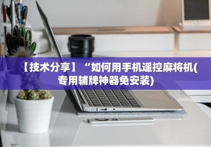 【技术分享】“如何用手机遥控麻将机(专用辅牌神器免安装) 【技术分享】“如何用手机遥控麻将机(专用辅牌神器免安装)
