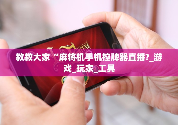 教教大家“麻将机手机控牌器直播?_游戏_玩家_工具