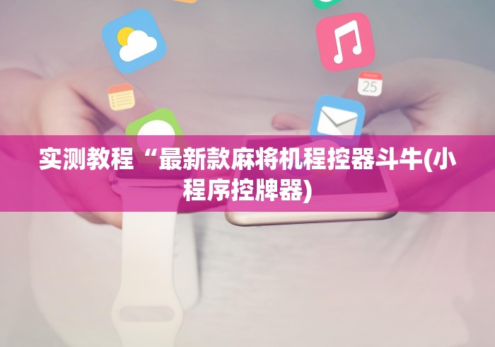 实测教程“最新款麻将机程控器斗牛(小程序控牌器) 实测教程“最新款麻将机程控器斗牛(小程序控牌器)