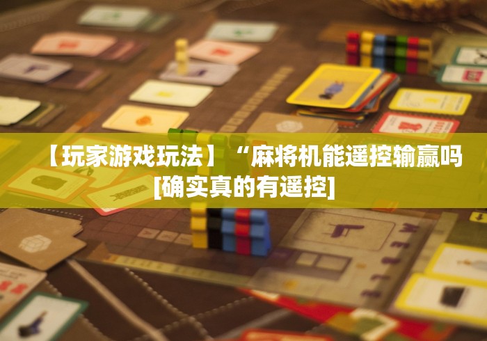 【玩家游戏玩法】“麻将机能遥控输赢吗[确实真的有遥控]