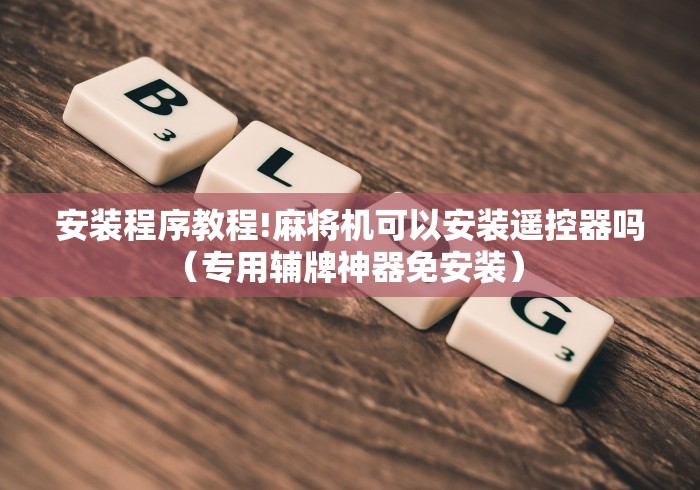 安装程序教程!麻将机可以安装遥控器吗(专用辅牌神器免安装) 安装程序教程!麻将机可以安装遥控器吗(专用辅牌神器免安装)