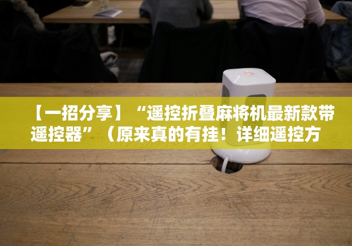 【一招分享】“遥控折叠麻将机最新款带遥控器”(原来真的有挂!详细遥控方法)知乎 【一招分享】“遥控折叠麻将机最新款带遥控器”(原来真的有挂!详细遥控方法)知乎