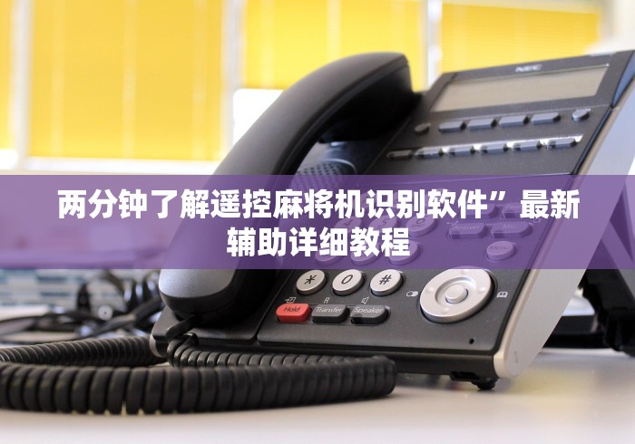 两分钟了解遥控麻将机识别软件”最新辅助详细教程 两分钟了解遥控麻将机识别软件”最新辅助详细教程