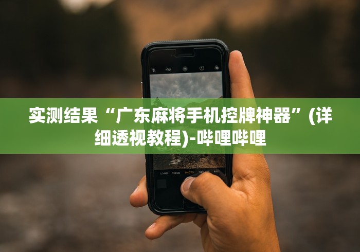 实测结果“广东麻将手机控牌神器”(详细透视教程)-哔哩哔哩 实测结果“广东麻将手机控牌神器”(详细透视教程)-哔哩哔哩