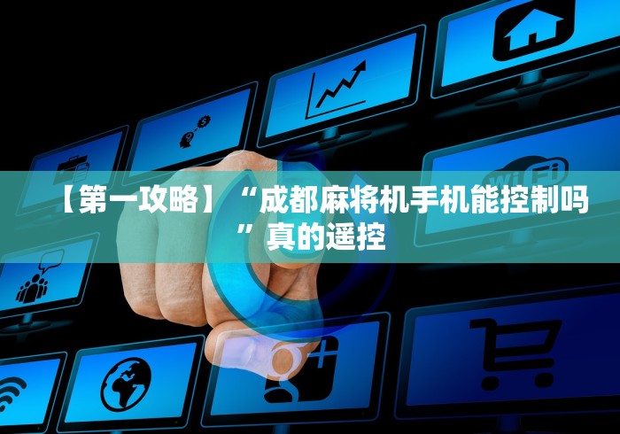 【第一攻略】“成都麻将机手机能控制吗”真的遥控 【第一攻略】“成都麻将机手机能控制吗”真的遥控