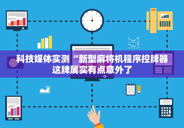 科技媒体实测“新型麻将机程序控牌器这牌属实有点意外了 科技媒体实测“新型麻将机程序控牌器这牌属实有点意外了