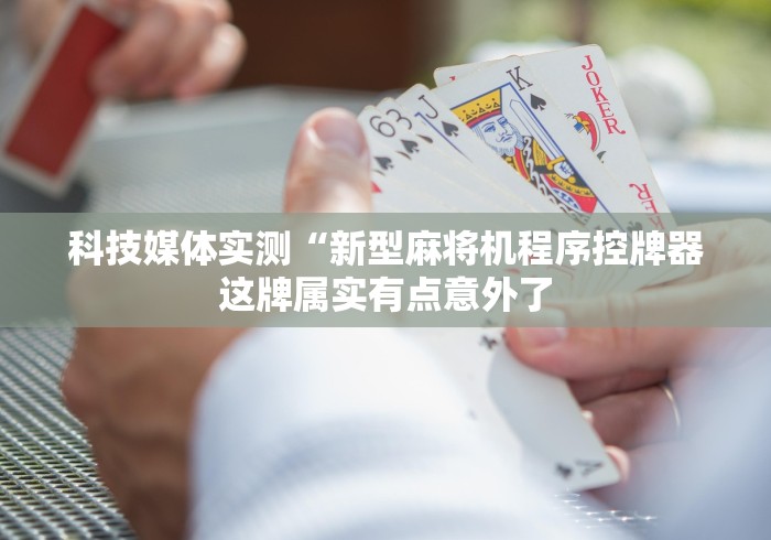 科技媒体实测“新型麻将机程序控牌器这牌属实有点意外了 科技媒体实测“新型麻将机程序控牌器这牌属实有点意外了