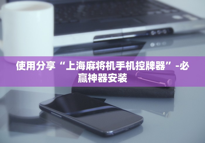 使用分享“上海麻将机手机控牌器”-必赢神器安装