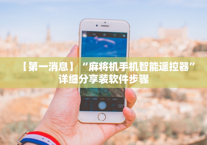 【第一消息】“麻将机手机智能遥控器”详细分享装软件步骤 【第一消息】“麻将机手机智能遥控器”详细分享装软件步骤